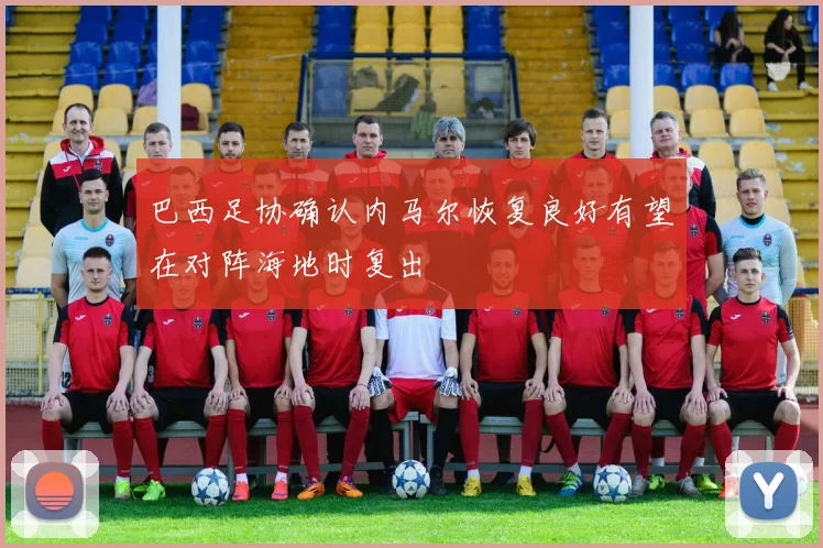 巴西足协确认内马尔恢复良好有望在对阵海地时复出