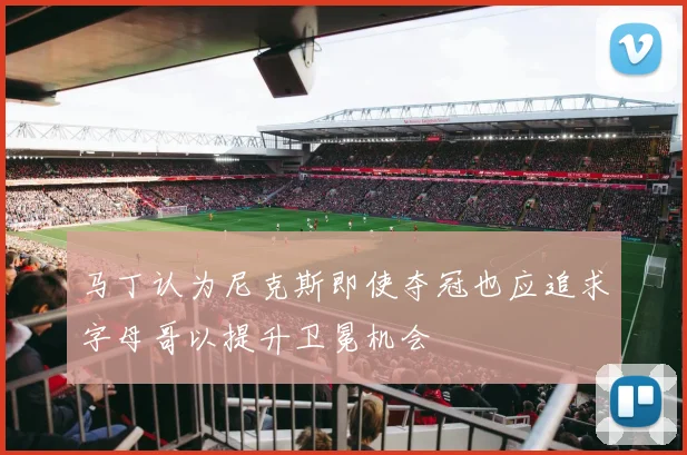 马丁认为尼克斯即使夺冠也应追求字母哥以提升卫冕机会