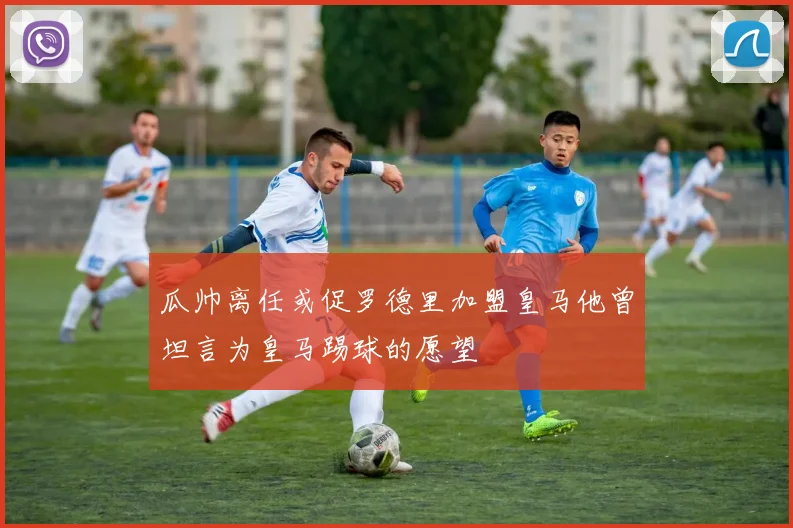 瓜帅离任或促罗德里加盟皇马他曾坦言为皇马踢球的愿望