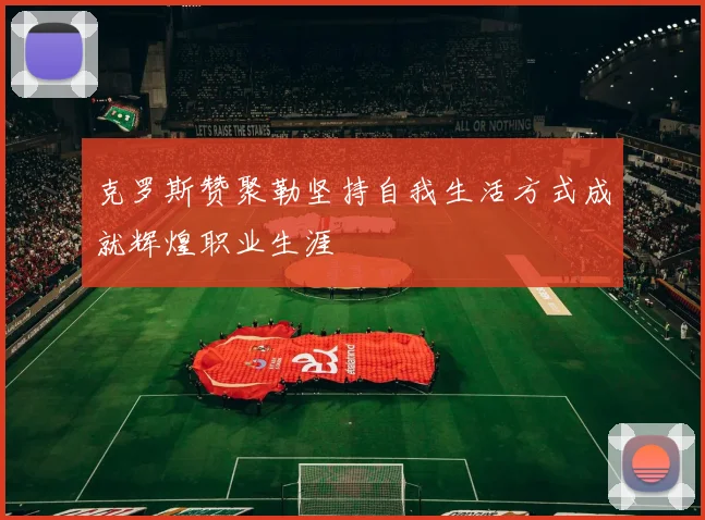 克罗斯赞聚勒坚持自我生活方式成就辉煌职业生涯