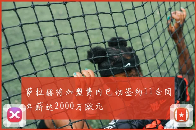 萨拉赫将加盟费内巴切签约11合同年薪达2000万欧元